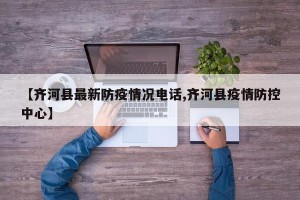 【齐河县最新防疫情况电话,齐河县疫情防控中心】