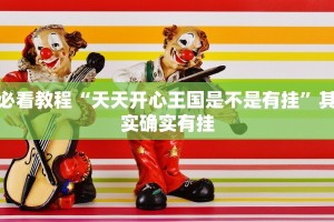 必看教程“天天开心王国是不是有挂”其实确实有挂