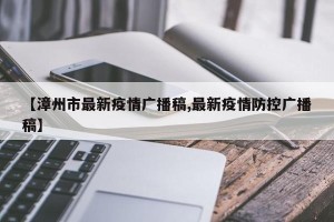 【漳州市最新疫情广播稿,最新疫情防控广播稿】