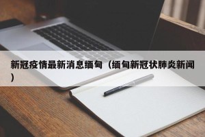 新冠疫情最新消息缅甸（缅甸新冠状肺炎新闻）