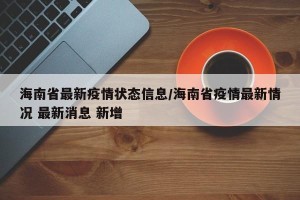 海南省最新疫情状态信息/海南省疫情最新情况 最新消息 新增