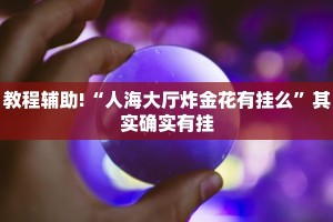 教程辅助!“人海大厅炸金花有挂么”其实确实有挂