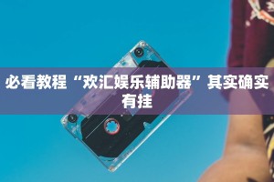 必看教程“欢乐贰柒拾可以开挂吗”其实确实有挂