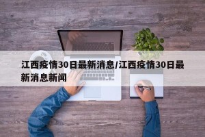 江西疫情30日最新消息/江西疫情30日最新消息新闻