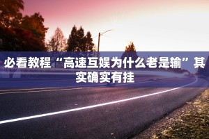 必看教程“高速互娱为什么老是输”其实确实有挂