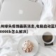 【泉州埭头疫情最新消息,电脑启动蓝屏0x0000006b怎么解决】