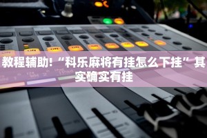 教程辅助!“科乐麻将有挂怎么下挂”其实确实有挂