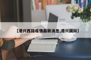 【港兴西路疫情最新消息,港兴国际】