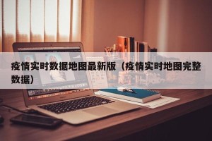 疫情实时数据地图最新版（疫情实时地图完整数据）