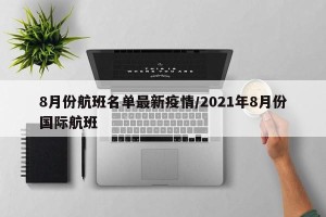 8月份航班名单最新疫情/2021年8月份国际航班