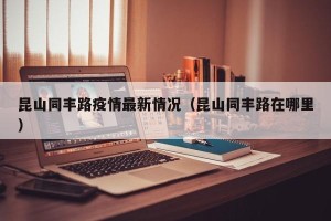 昆山同丰路疫情最新情况（昆山同丰路在哪里）