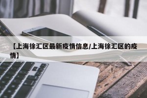【上海徐汇区最新疫情信息/上海徐汇区的疫情】