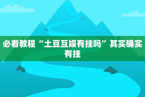 必看教程“土豆互娱有挂吗”其实确实有挂