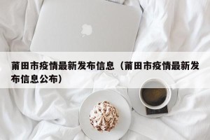 莆田市疫情最新发布信息（莆田市疫情最新发布信息公布）