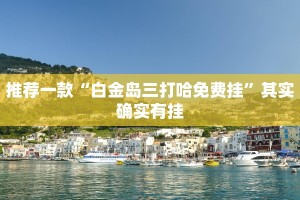 推荐一款“白金岛三打哈免费挂”其实确实有挂