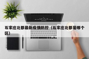 石家庄北郡最新疫情防控（石家庄北郡是哪个区）