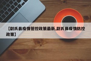 【尉氏县疫情管控政策最新,尉氏县疫情防控政策】
