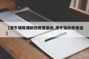【潭牛镇疫情防控政策最新,潭牛镇政府电话】