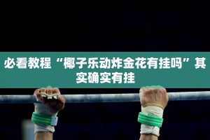 必看教程“椰子乐动炸金花有挂吗”其实确实有挂