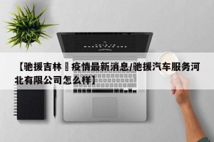 【驰援吉林巿疫情最新消息/驰援汽车服务河北有限公司怎么样】
