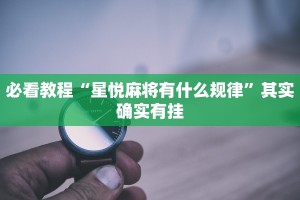 必看教程“星悦麻将有什么规律”其实确实有挂