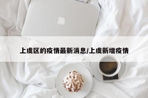 上虞区的疫情最新消息/上虞新增疫情