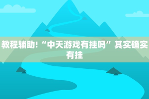 教程辅助!“中天游戏有挂吗”其实确实有挂