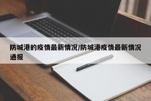 防城港的疫情最新情况/防城港疫情最新情况通报