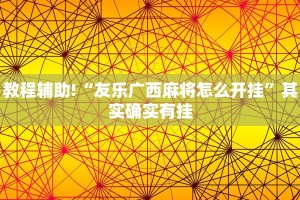 教程辅助!“友乐广西麻将怎么开挂”其实确实有挂