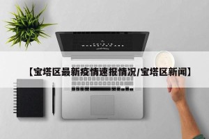 【宝塔区最新疫情速报情况/宝塔区新闻】