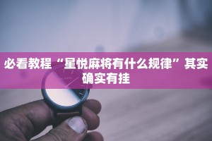 必看教程“星悦麻将有什么规律”其实确实有挂