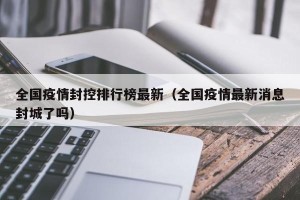全国疫情封控排行榜最新（全国疫情最新消息封城了吗）