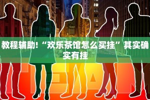 教程辅助!“欢乐茶馆怎么买挂”其实确实有挂