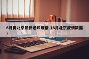 6月份北京最新通知疫情（6月北京疫情数据）
