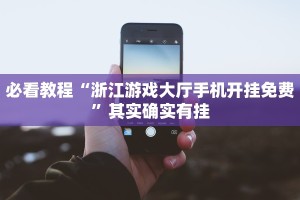 必看教程“浙江游戏大厅手机开挂免费”其实确实有挂