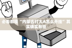 必看教程“内蒙古打大A怎么开挂”其实确实有挂