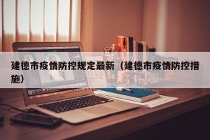 建德市疫情防控规定最新（建德市疫情防控措施）