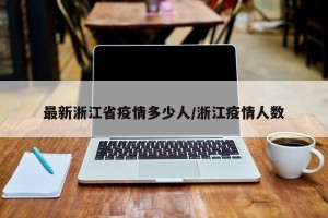 最新浙江省疫情多少人/浙江疫情人数
