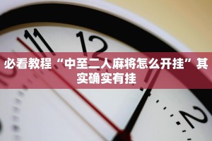 必看教程“中至二人麻将怎么开挂”其实确实有挂