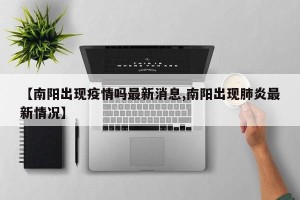 【南阳出现疫情吗最新消息,南阳出现肺炎最新情况】