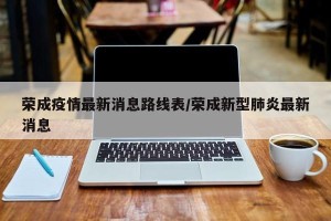荣成疫情最新消息路线表/荣成新型肺炎最新消息