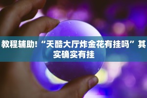 教程辅助!“天酷大厅炸金花有挂吗”其实确实有挂