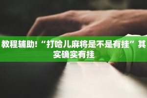 教程辅助!“打哈儿麻将是不是有挂”其实确实有挂