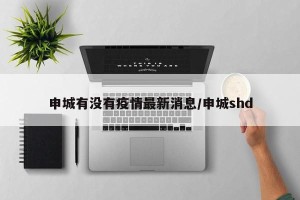 申城有没有疫情最新消息/申城shd