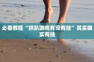 必看教程“拱趴游戏有没有挂”其实确实有挂