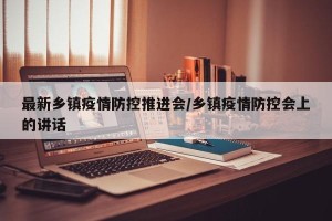 最新乡镇疫情防控推进会/乡镇疫情防控会上的讲话