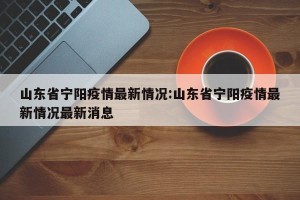 山东省宁阳疫情最新情况:山东省宁阳疫情最新情况最新消息