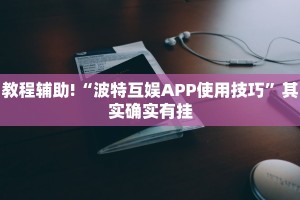 教程辅助!“波特互娱APP使用技巧”其实确实有挂