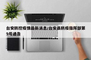 台安防控疫情最新消息/台安县防疫指挥部第9号通告
