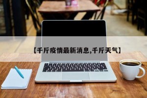 【千斤疫情最新消息,千斤天气】